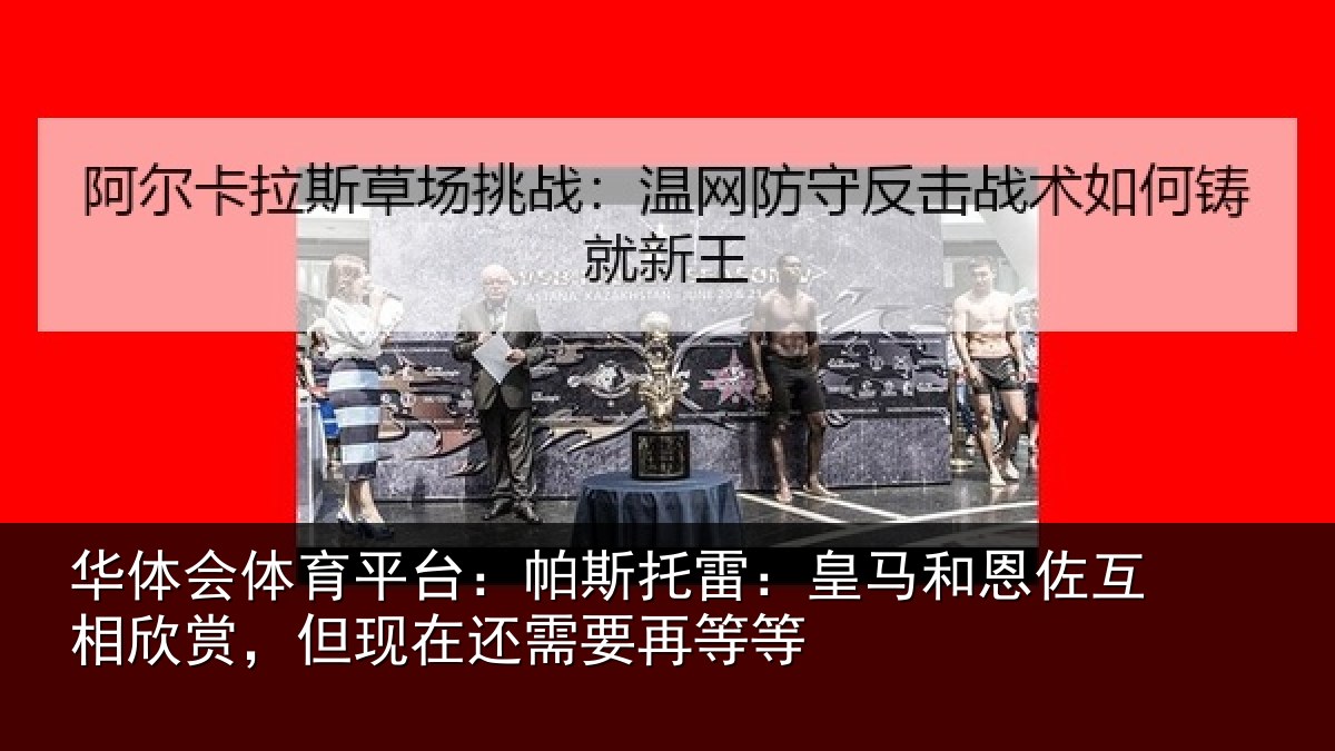 华体会体育平台：帕斯托雷：皇马和恩佐互相欣赏，但现在还需要再等等