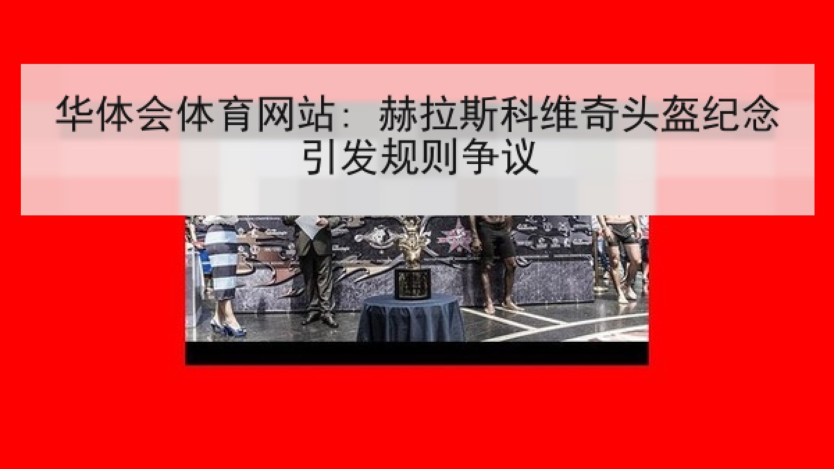 华体会体育网站: 赫拉斯科维奇头盔纪念引发规则争议 华体会体育网站: 赫拉斯科维奇头盔纪念引发规则争议