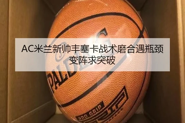 AC米兰新帅丰塞卡战术磨合遇瓶颈 变阵求突破