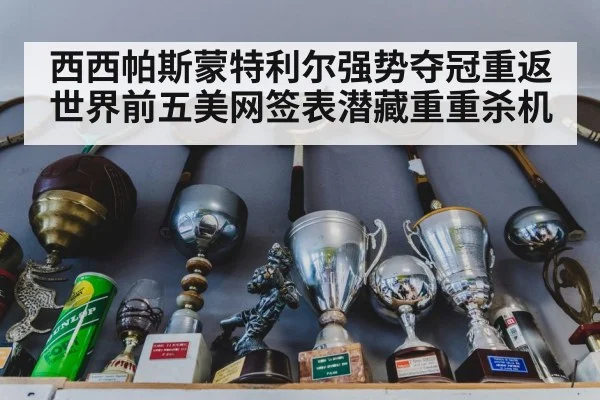 西西帕斯蒙特利尔强势夺冠重返世界前五美网签表潜藏重重杀机